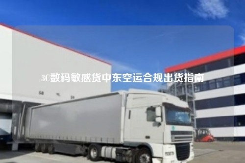 3C数码敏感货中东空运合规出货指南