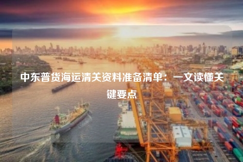 中东普货海运清关资料准备清单：一文读懂关键要点