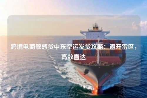 跨境电商敏感货中东空运发货攻略：避开雷区，高效直达