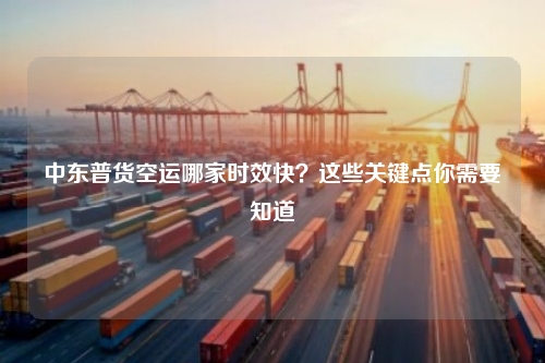 中东普货空运哪家时效快？这些关键点你需要知道