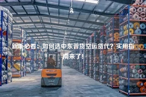 新手必看：如何选中东普货空运货代？实用指南来了！