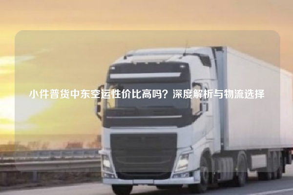 小件普货中东空运性价比高吗？深度解析与物流选择