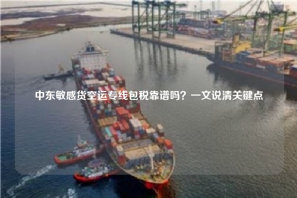 中东敏感货空运专线包税靠谱吗？一文说清关键点