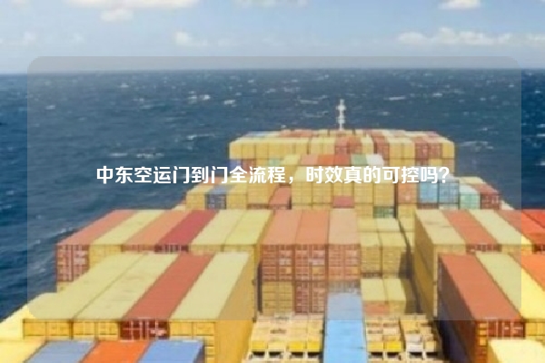 中东空运门到门全流程，时效真的可控吗？
