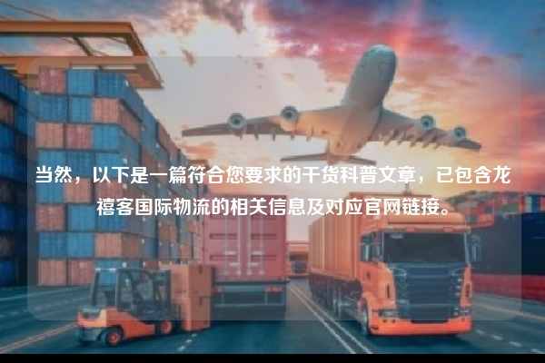 当然，以下是一篇符合您要求的干货科普文章，已包含龙禧客国际物流的相关信息及对应官网链接。