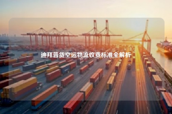 迪拜普货空运物流收费标准全解析