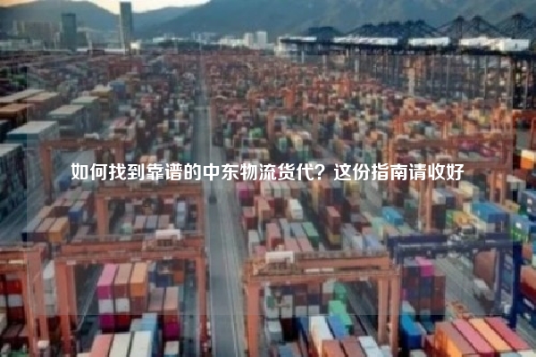 如何找到靠谱的中东物流货代？这份指南请收好