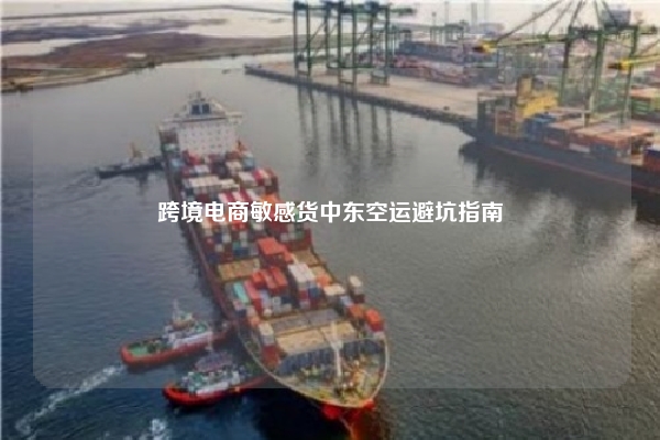 跨境电商敏感货中东空运避坑指南