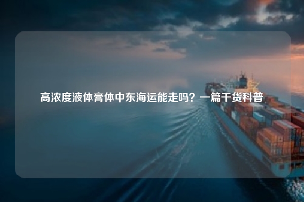 高浓度液体膏体中东海运能走吗？一篇干货科普