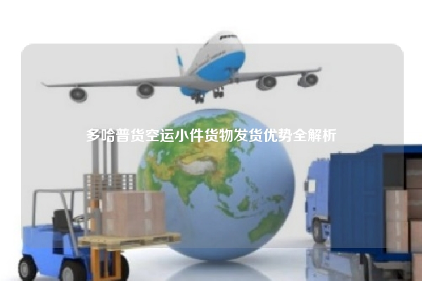 多哈普货空运小件货物发货优势全解析
