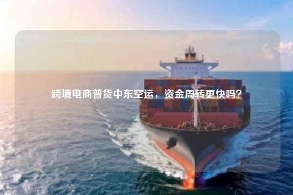 跨境电商普货中东空运，资金周转更快吗？