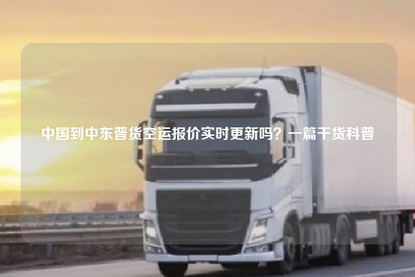 中国到中东普货空运报价实时更新吗？一篇干货科普
