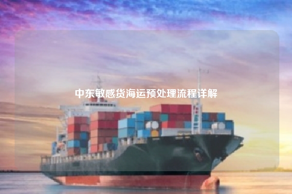中东敏感货海运预处理流程详解