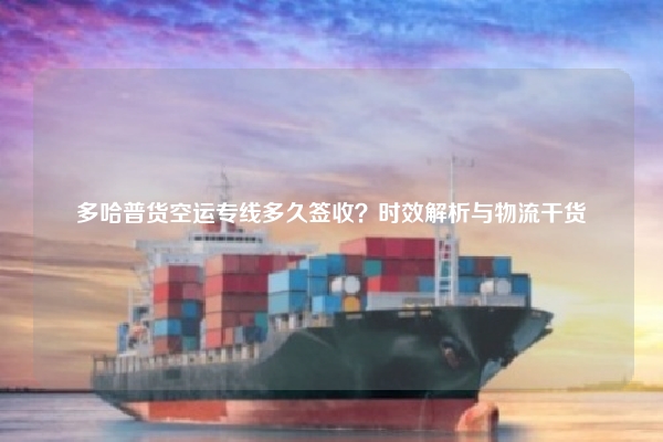 多哈普货空运专线多久签收？时效解析与物流干货