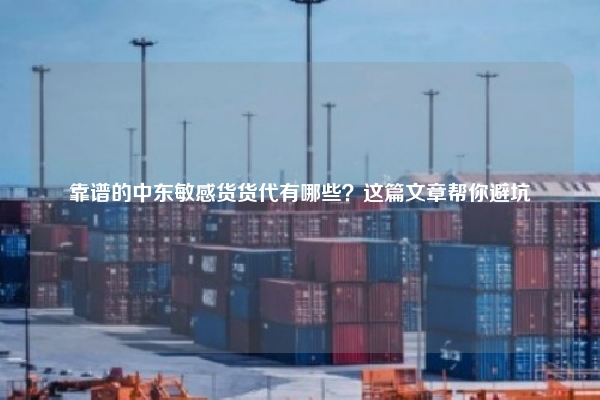 靠谱的中东敏感货货代有哪些？这篇文章帮你避坑