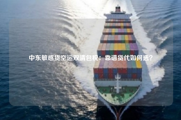 中东敏感货空运双清包税：靠谱货代如何选？