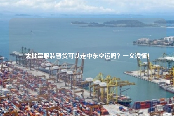 大批量服装普货可以走中东空运吗？一文读懂！