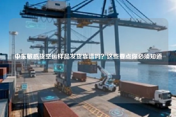 中东敏感货空运样品发货靠谱吗？这些要点你必须知道