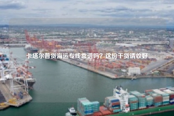 卡塔尔普货海运专线靠谱吗？这份干货请收好